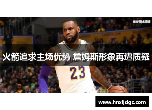 火箭追求主场优势 詹姆斯形象再遭质疑